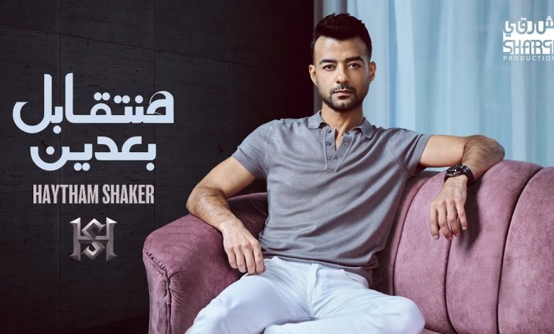 كلمات اغنية هنتقابل بعدين هيثم شاكر 2022