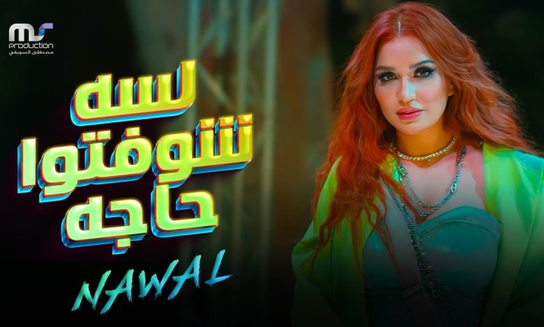كلمات اغنية لسه شوفتوا حاجه نوال عبد الشافي