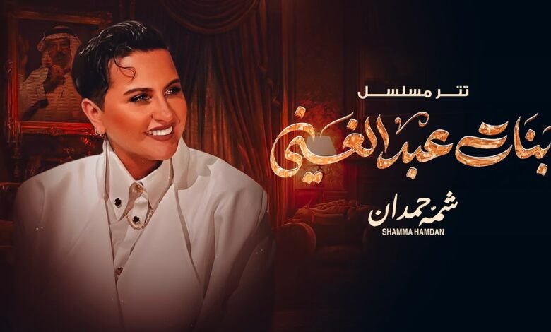 كلمات تتر مسلسل بنات عبدالغني شمه حمدان 2026