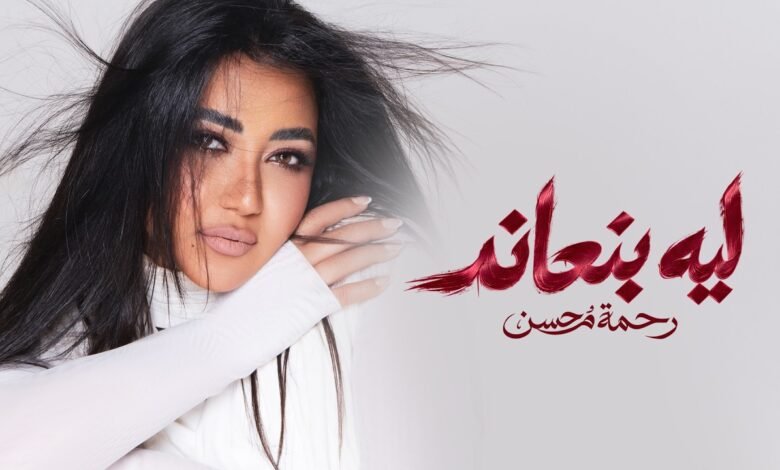 كلمات اغنية ليه بنعاند رحمه محسن 2026